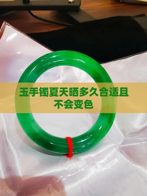 玉手镯夏天晒多久合适且不会变色