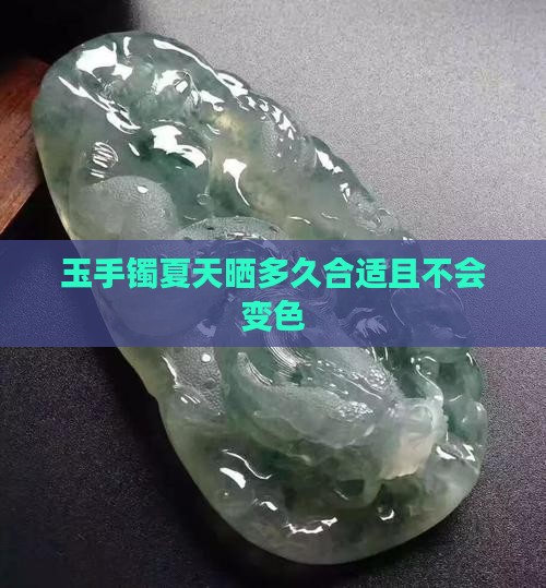 玉手镯夏天晒多久合适且不会变色