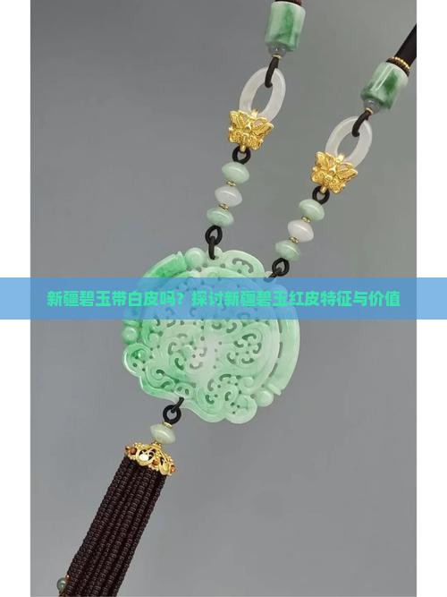新疆碧玉带白皮吗？探讨新疆碧玉红皮特征与价值