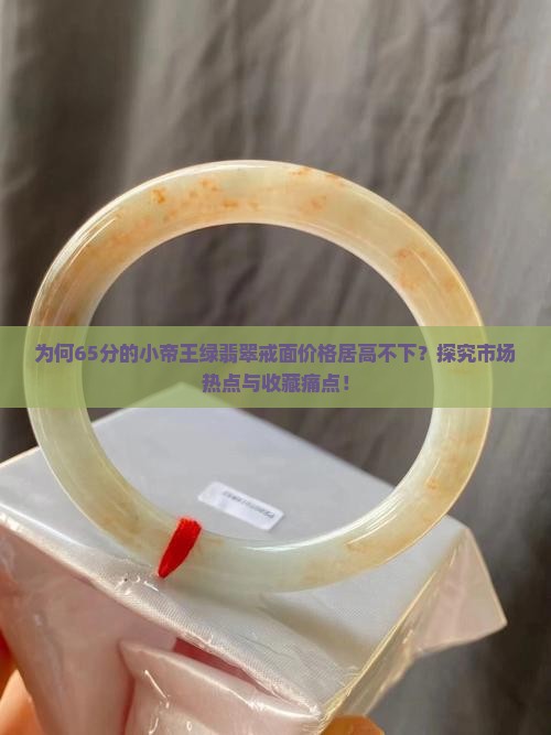 为何65分的小帝王绿翡翠戒面价格居高不下？探究市场热点与收藏痛点！