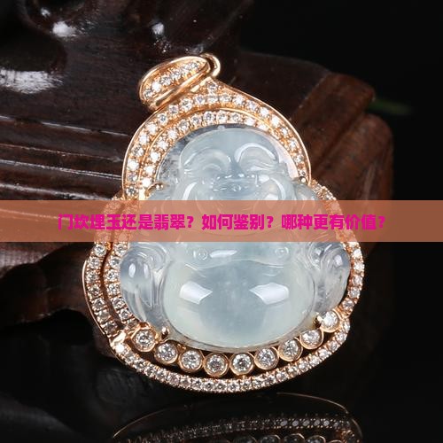 门坎埋玉还是翡翠？如何鉴别？哪种更有价值？