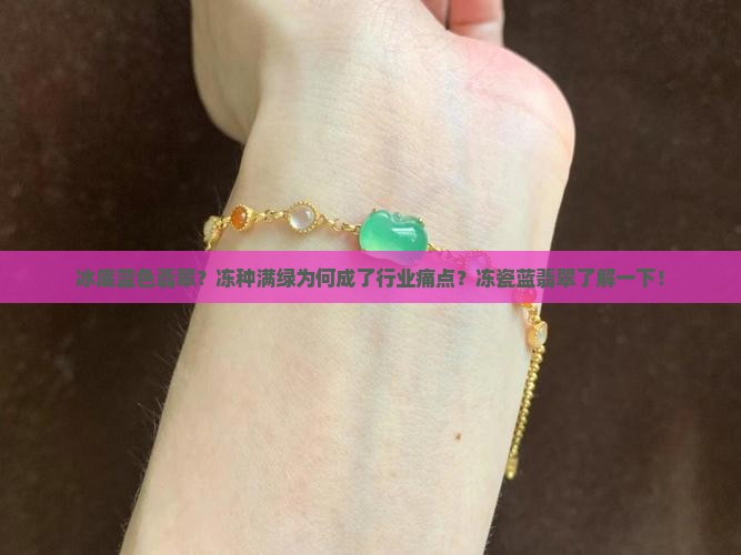 冰底蓝色翡翠？冻种满绿为何成了行业痛点？冻瓷蓝翡翠了解一下！