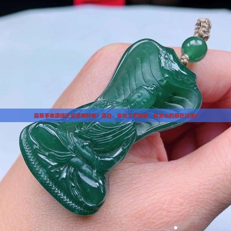 翡翠手串漂绿还是漂黄好看？漂白、染色工艺揭秘，你关心的都在这里！