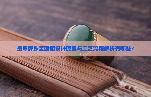 墨翠牌珠宝断面设计原理与工艺流程解析有哪些？