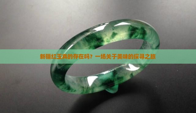 新疆红玉真的存在吗？一场关于美味的探寻之旅