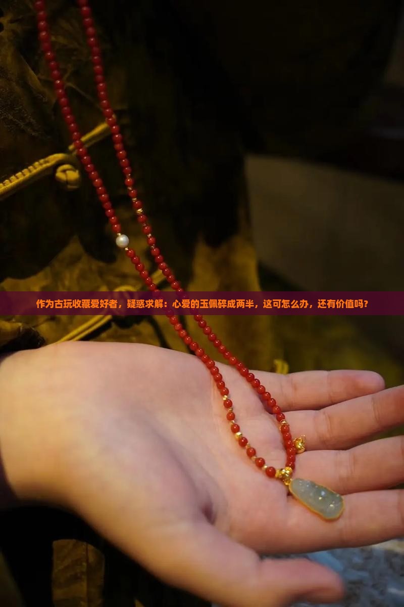 作为古玩收藏爱好者，疑惑求解：心爱的玉佩碎成两半，这可怎么办，还有价值吗？