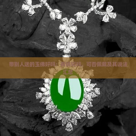 带别人送的玉佛好吗：有讲究吗，可否佩戴及其说法汇总