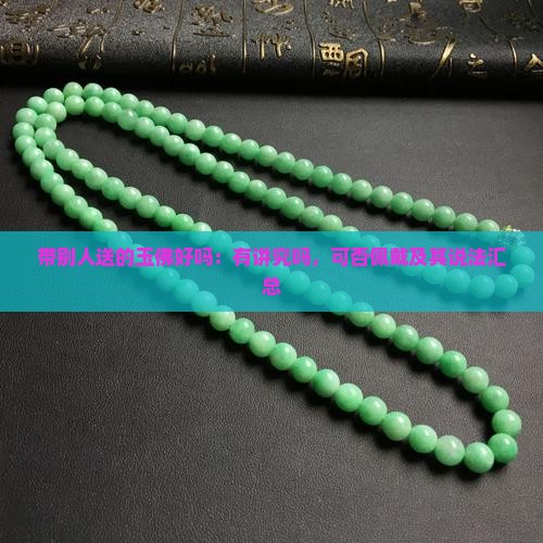 带别人送的玉佛好吗：有讲究吗，可否佩戴及其说法汇总
