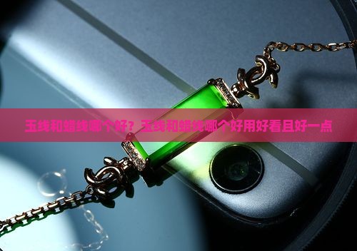 玉线和蜡线哪个好？玉线和蜡线哪个好用好看且好一点