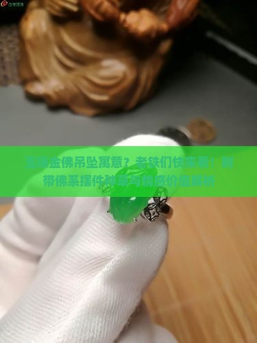 玉镶金佛吊坠寓意？老铁们快来看！附带佛系摆件种草与情感价值解析