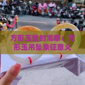 方形玉坠的寓意：方形玉吊坠象征意义解析