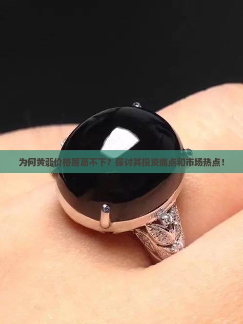 为何黄翡价格居高不下？探讨其投资痛点和市场热点！