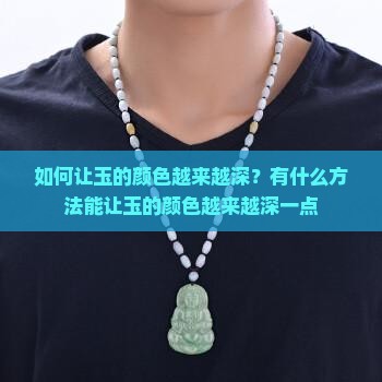 如何让玉的颜色越来越深？有什么方法能让玉的颜色越来越深一点