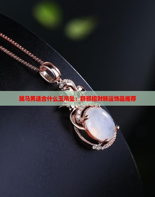属马男适合什么玉吊坠：辟邪招财转运饰品推荐
