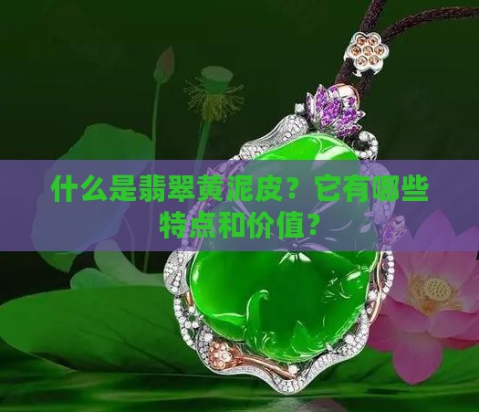 什么是翡翠黄泥皮？它有哪些特点和价值？