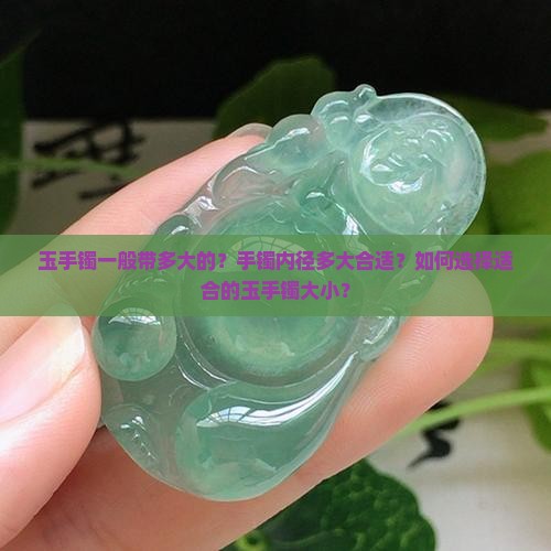 玉手镯一般带多大的？手镯内径多大合适？如何选择适合的玉手镯大小？