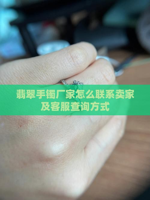翡翠手镯厂家怎么联系卖家及客服查询方式