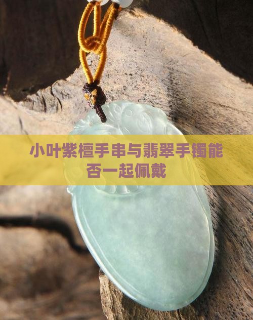 小叶紫檀手串与翡翠手镯能否一起佩戴