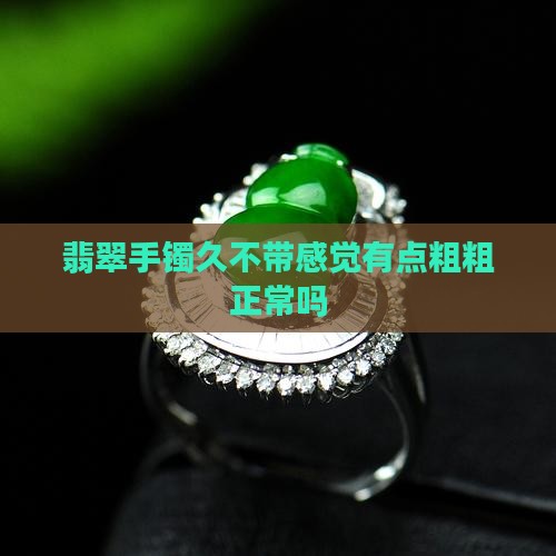 翡翠手镯久不带感觉有点粗粗正常吗