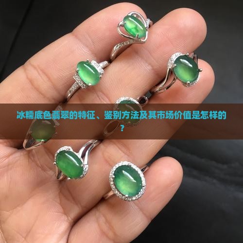 冰糯底色翡翠的特征、鉴别方法及其市场价值是怎样的？