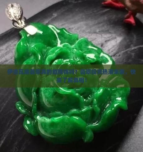 伊洛瓦底翡翠真的能赚钱吗？翡翠投资热潮来袭，快来了解真相！