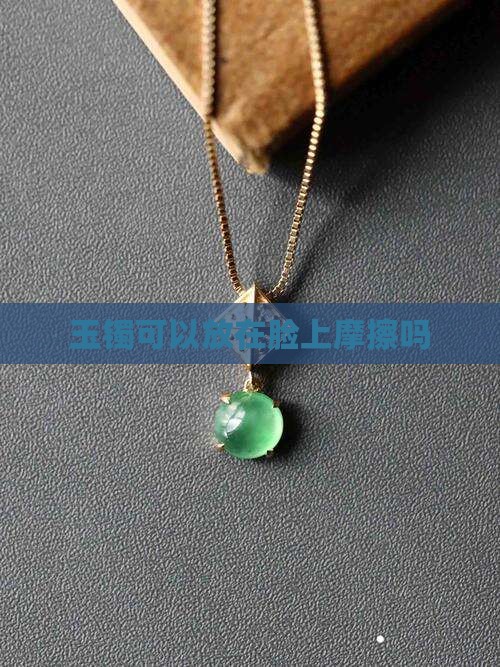 玉镯可以放在脸上摩擦吗 玉镯可以放在脸上摩擦吗