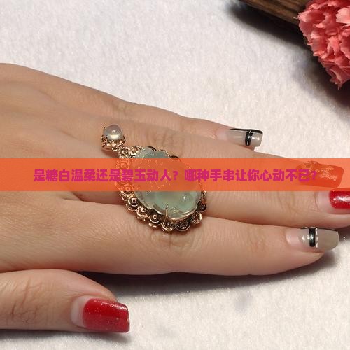 是糖白温柔还是碧玉动人？哪种手串让你心动不已？