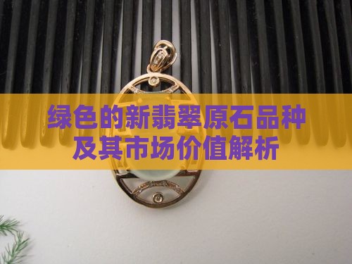 绿色的新翡翠原石品种及其市场价值解析