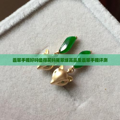 翡翠手镯好吗值得买吗雍翠缘高品质翡翠手镯评测