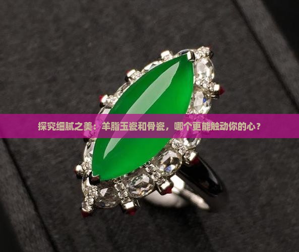 探究细腻之美：羊脂玉瓷和骨瓷，哪个更能触动你的心？