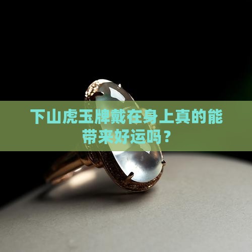 下山虎玉牌戴在身上真的能带来好运吗？