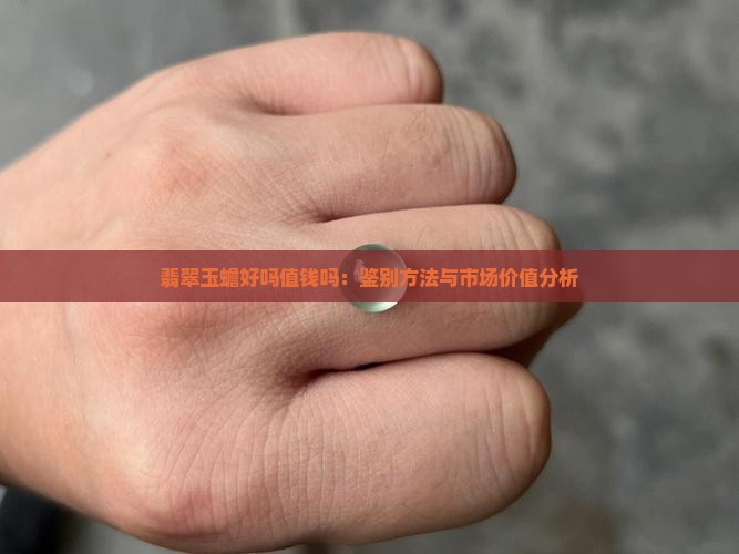 翡翠玉蟾好吗值钱吗：鉴别方法与市场价值分析