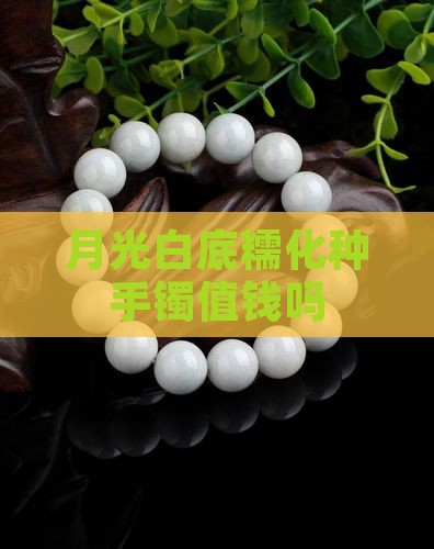 月光白底糯化种手镯值钱吗