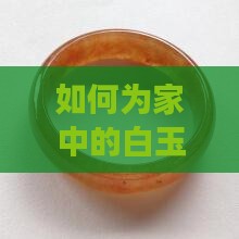 如何为家中的白玉狮子找到一个温馨的角落？
