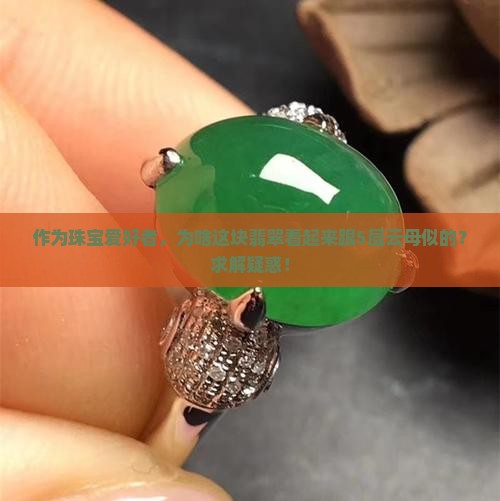作为珠宝爱好者，为啥这块翡翠看起来跟5层云母似的？求解疑惑！