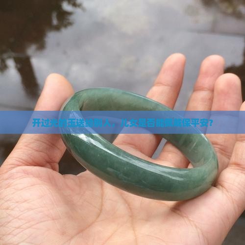 开过光的玉送给别人，儿女是否能佩戴保平安？