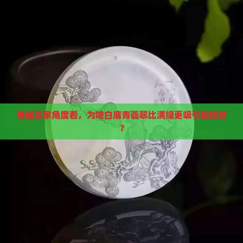 普通买家角度看，为啥白底青翡翠比满绿更吸引我眼球？