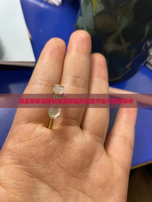 绿翡翠珠链颜色偏蓝原因及处理方法与寓意解析