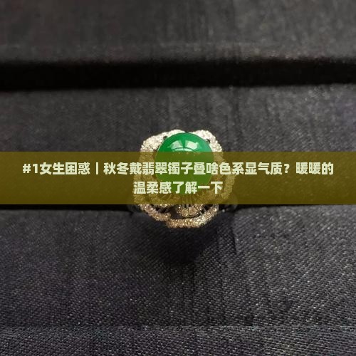 #1女生困惑｜秋冬戴翡翠镯子叠啥色系显气质？暖暖的温柔感了解一下