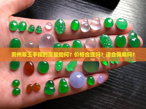 贵州翠玉手镯的质量如何？价格合理吗？适合佩戴吗？