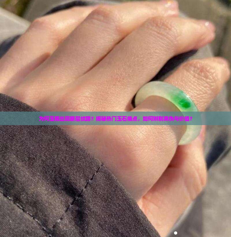 为何玉镯出现断层纹路？揭秘热门玉石痛点，如何辨别真伪与价值？