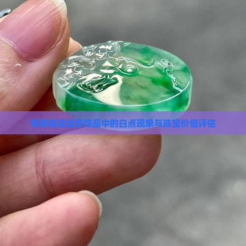 专家解读翡翠饰品中的白点现象与珠宝价值评估