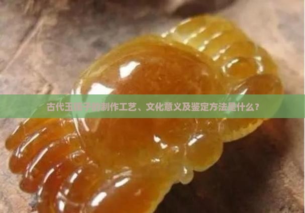 古代玉镯子的制作工艺、文化意义及鉴定方法是什么？