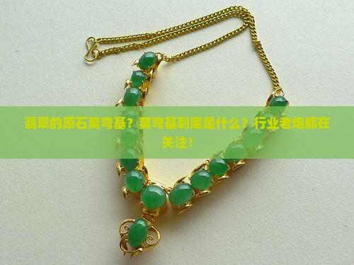 翡翠的原石莫弯基？莫弯基到底是什么？行业老炮都在关注！