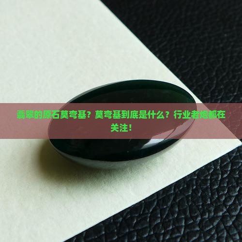 翡翠的原石莫弯基？莫弯基到底是什么？行业老炮都在关注！