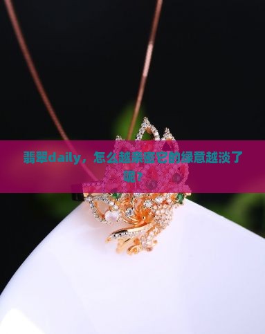 翡翠daily，怎么越亲密它的绿意越淡了呢？