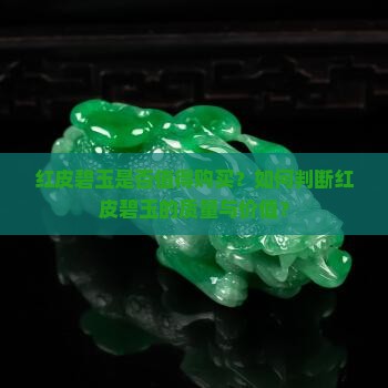 红皮碧玉是否值得购买？如何判断红皮碧玉的质量与价值？