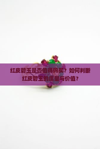 红皮碧玉是否值得购买？如何判断红皮碧玉的质量与价值？