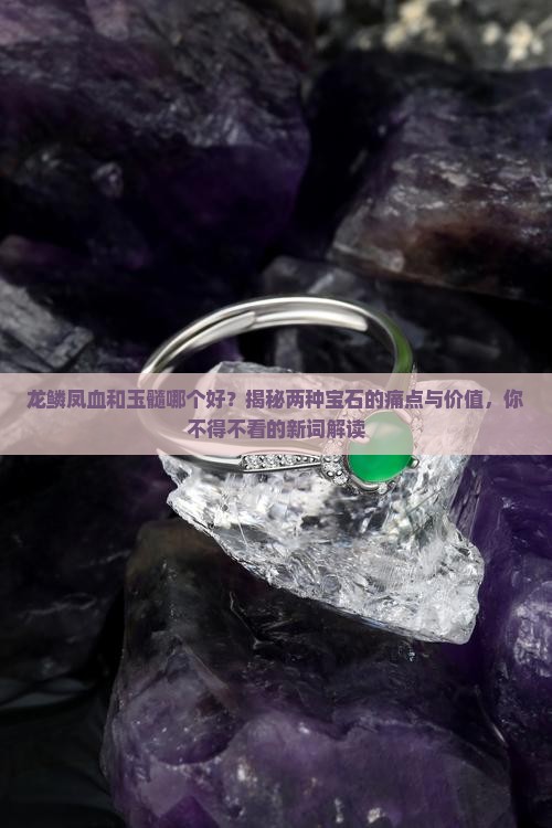 龙鳞凤血和玉髓哪个好？揭秘两种宝石的痛点与价值，你不得不看的新词解读