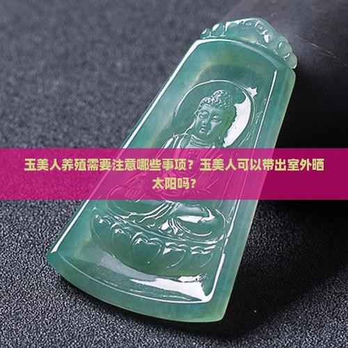 玉美人养殖需要注意哪些事项？玉美人可以带出室外晒太阳吗？
